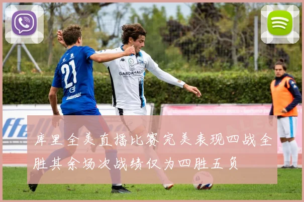 库里全美直播比赛完美表现四战全胜其余场次战绩仅为四胜五负