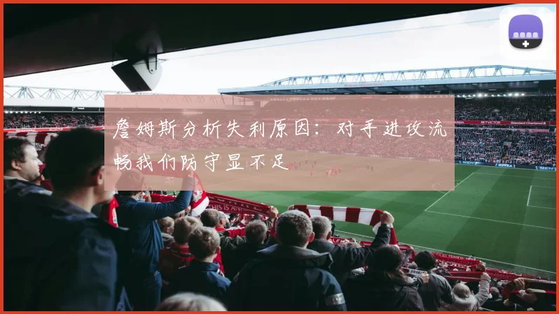 詹姆斯分析失利原因：对手进攻流畅我们防守显不足