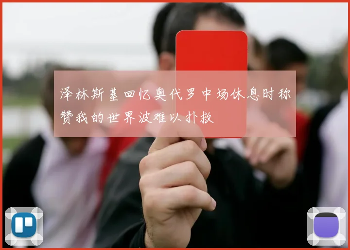 泽林斯基回忆奥代罗中场休息时称赞我的世界波难以扑救