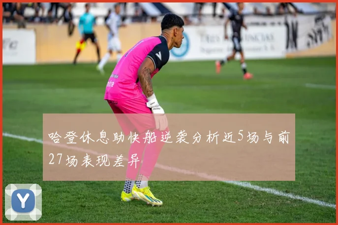 哈登休息助快船逆袭分析近5场与前27场表现差异