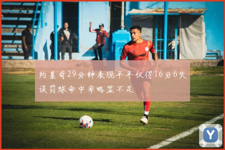 约基奇29分钟表现平平仅得16分6失误罚球命中率略显不足
