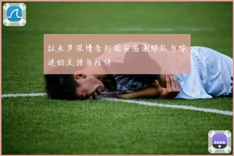 拉米罗深情告别国安感谢球队与球迷的支持与陪伴