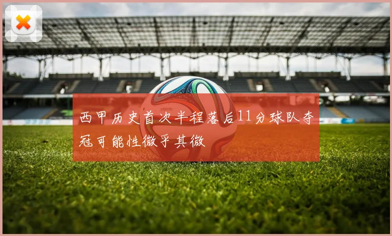 西甲历史首次半程落后11分球队夺冠可能性微乎其微