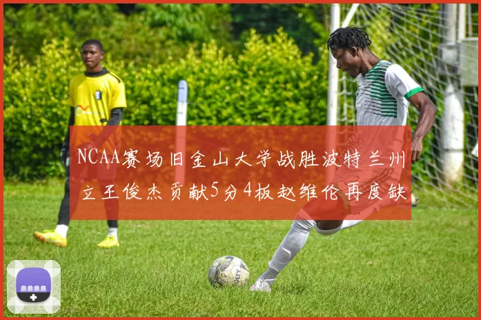 NCAA赛场旧金山大学战胜波特兰州立王俊杰贡献5分4板赵维伦再度缺阵