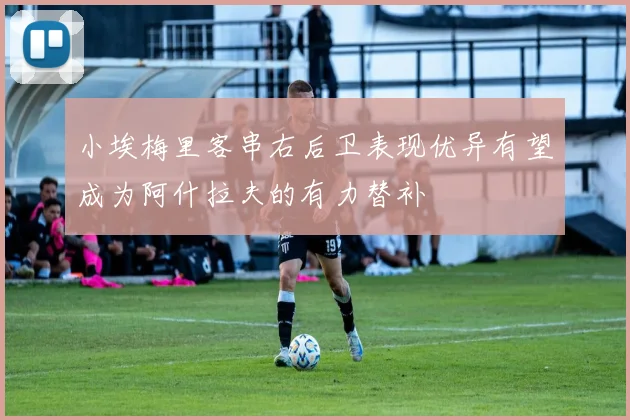 小埃梅里客串右后卫表现优异有望成为阿什拉夫的有力替补