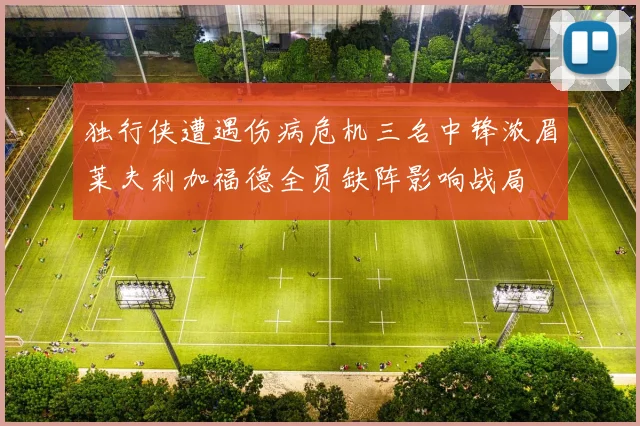 独行侠遭遇伤病危机三名中锋浓眉莱夫利加福德全员缺阵影响战局