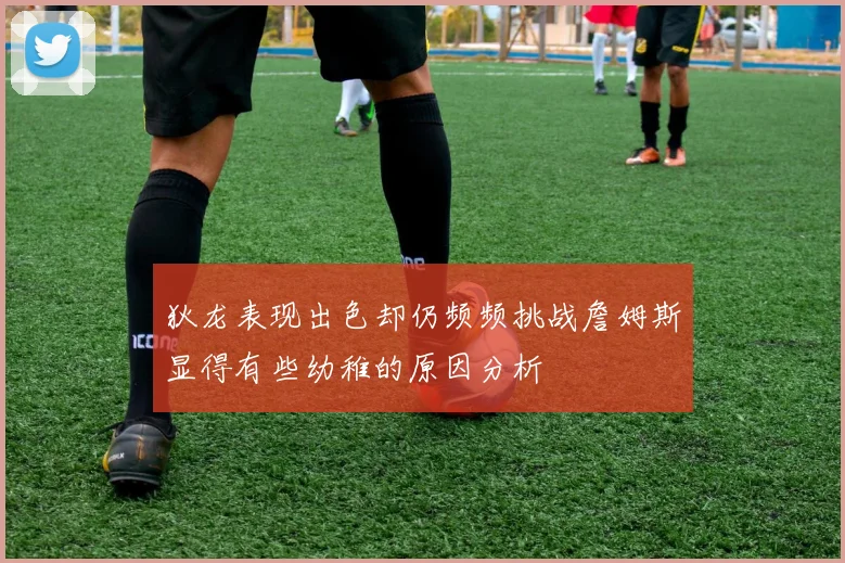 狄龙表现出色却仍频频挑战詹姆斯显得有些幼稚的原因分析