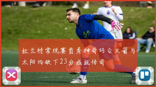杜兰特常规赛首秀神奇巧合火箭与太阳均砍下23分成就传奇
