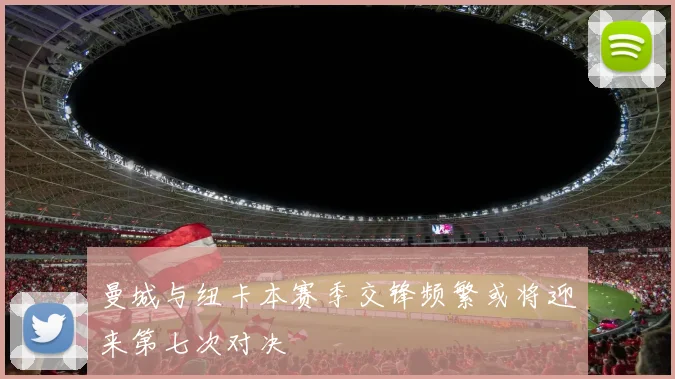 曼城与纽卡本赛季交锋频繁或将迎来第七次对决