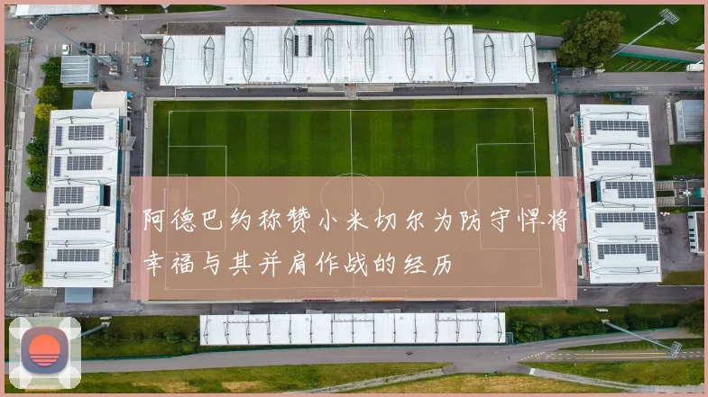 阿德巴约称赞小米切尔为防守悍将幸福与其并肩作战的经历