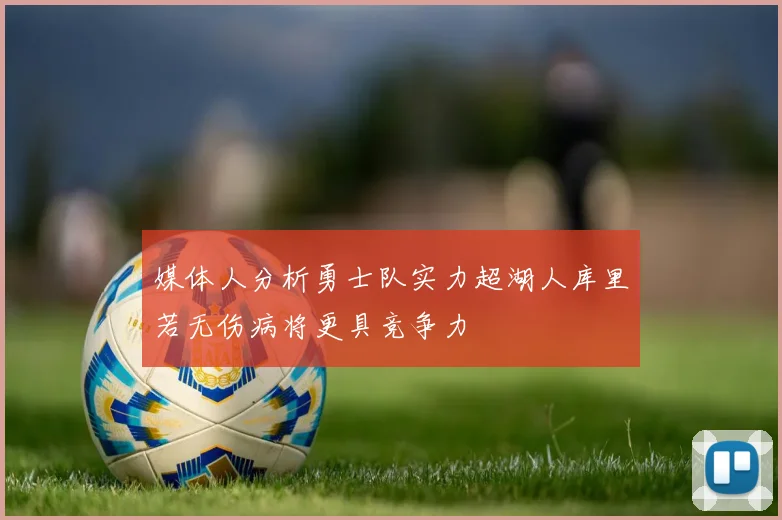 媒体人分析勇士队实力超湖人库里若无伤病将更具竞争力