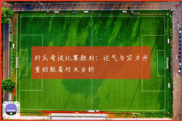 科瓦奇谈比赛胜利：运气与实力并重的胶着对决分析