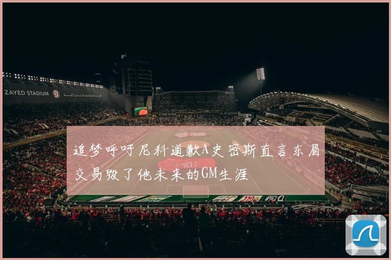 追梦呼吁尼科道歉A史密斯直言东眉交易毁了他未来的GM生涯